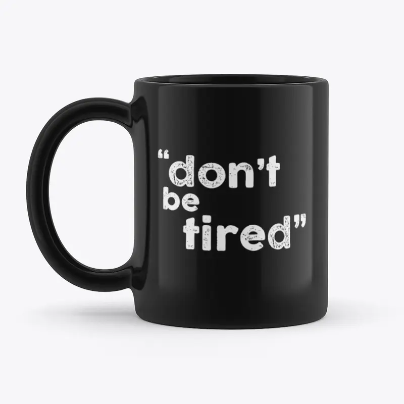 don't be tired