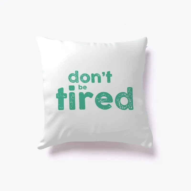 don't be tired